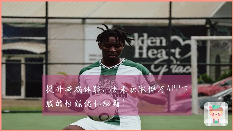 提升游戏体验, 快来获取博万APP下载的性能优化秘籍！