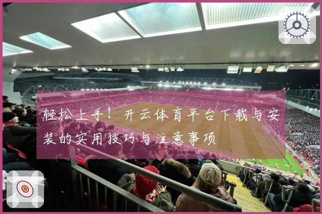 轻松上手！开云体育平台下载与安装的实用技巧与注意事项