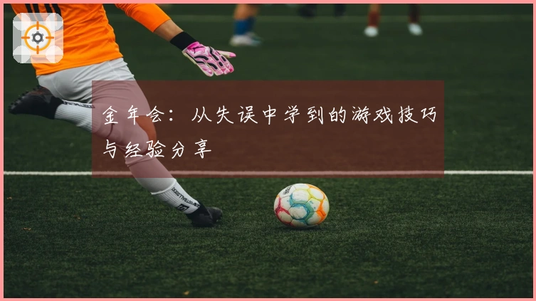 金年会：从失误中学到的游戏技巧与经验分享