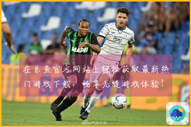 在乐鱼官方网站上轻松获取最新热门游戏下载，畅享无缝游戏体验！