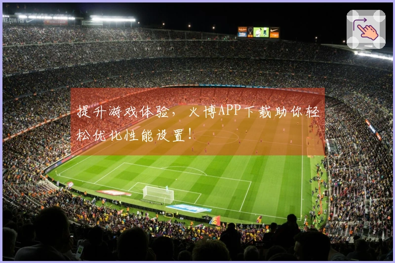 提升游戏体验,火博APP下载助你轻松优化性能设置!