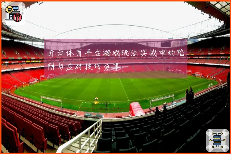 开云体育平台游戏玩法实战中的陷阱与应对技巧分享